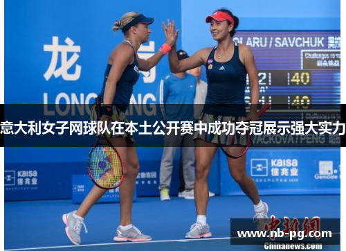 意大利女子网球队在本土公开赛中成功夺冠展示强大实力