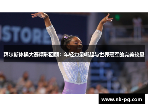 拜尔斯体操大赛精彩回顾:年轻力量崛起与世界冠军的完美较量 拜尔斯体操大赛精彩回顾:年轻力量崛起与世界冠军的完美较量
