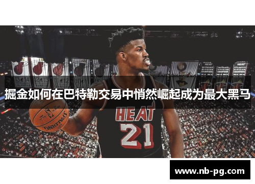 掘金如何在巴特勒交易中悄然崛起成为最大黑马