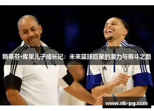 斯蒂芬·库里儿子成长记：未来篮球巨星的潜力与奋斗之路