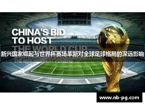 新兴国家崛起与世界杯赛场革新对全球足球格局的深远影响
