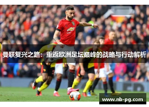 曼联复兴之路：重返欧洲足坛巅峰的战略与行动解析