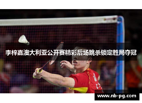 李梓嘉澳大利亚公开赛精彩后场跳杀锁定胜局夺冠