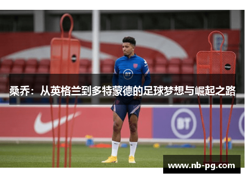 桑乔：从英格兰到多特蒙德的足球梦想与崛起之路