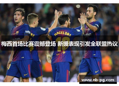 梅西首场比赛震撼登场 新援表现引发全联盟热议