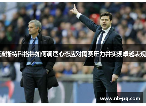 波斯特科格鲁如何调适心态应对周赛压力并实现卓越表现