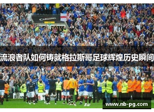 流浪者队如何铸就格拉斯哥足球辉煌历史瞬间