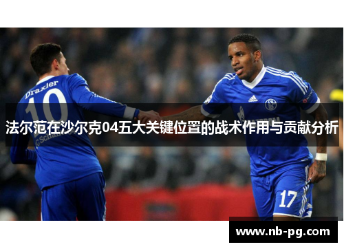 法尔范在沙尔克04五大关键位置的战术作用与贡献分析