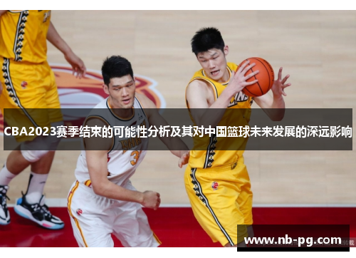 CBA2023赛季结束的可能性分析及其对中国篮球未来发展的深远影响