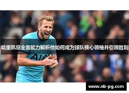 哈里凯恩全面能力解析他如何成为球队核心领袖并引领胜利
