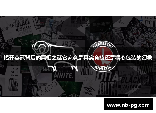 揭开英冠背后的真相之谜它究竟是真实竞技还是精心包装的幻象