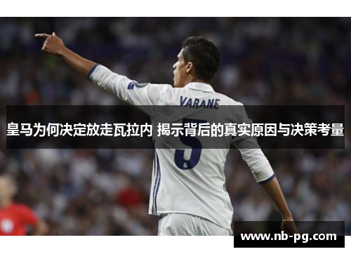 皇马为何决定放走瓦拉内 揭示背后的真实原因与决策考量 皇马为何决定放走瓦拉内 揭示背后的真实原因与决策考量
