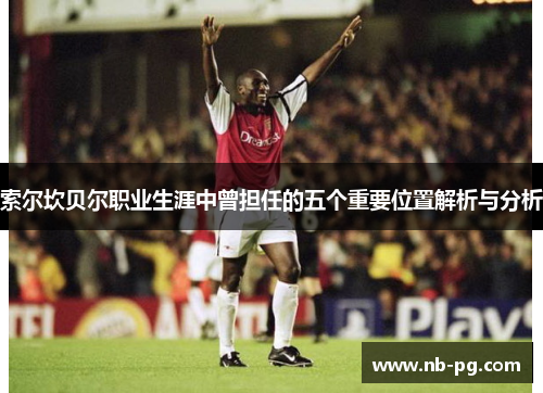 索尔坎贝尔职业生涯中曾担任的五个重要位置解析与分析