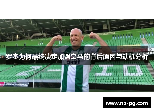 罗本为何最终决定加盟皇马的背后原因与动机分析