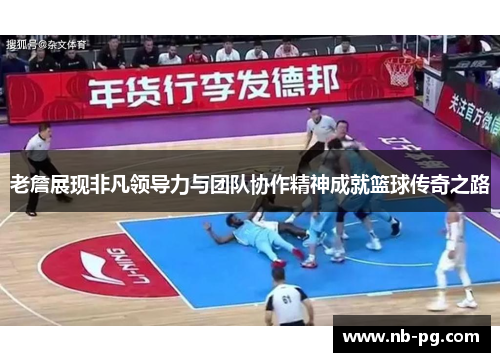 老詹展现非凡领导力与团队协作精神成就篮球传奇之路 老詹展现非凡领导力与团队协作精神成就篮球传奇之路