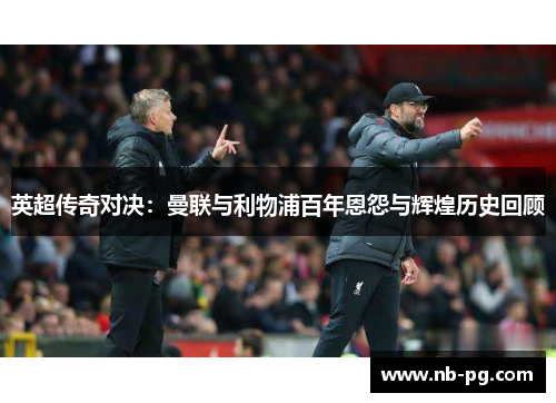 英超传奇对决：曼联与利物浦百年恩怨与辉煌历史回顾