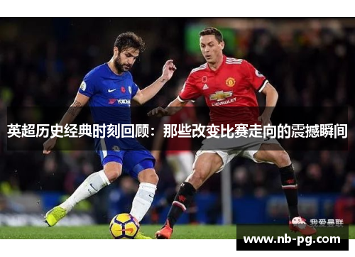 英超历史经典时刻回顾:那些改变比赛走向的震撼瞬间 英超历史经典时刻回顾:那些改变比赛走向的震撼瞬间