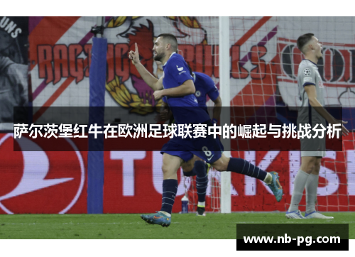 萨尔茨堡红牛在欧洲足球联赛中的崛起与挑战分析