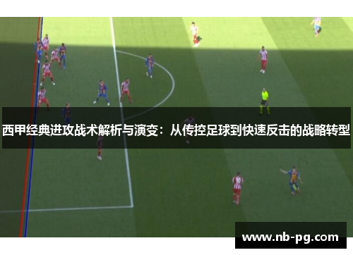 西甲经典进攻战术解析与演变：从传控足球到快速反击的战略转型