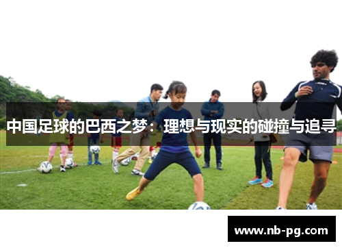 中国足球的巴西之梦：理想与现实的碰撞与追寻