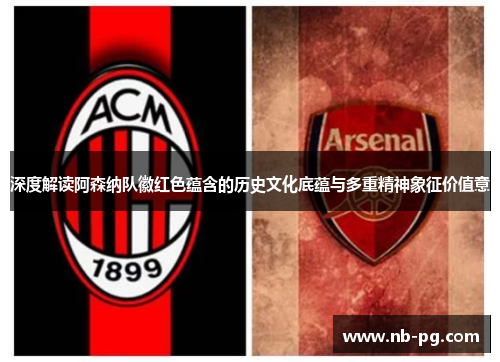 深度解读阿森纳队徽红色蕴含的历史文化底蕴与多重精神象征价值意 深度解读阿森纳队徽红色蕴含的历史文化底蕴与多重精神象征价值意