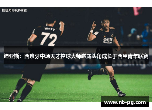 迪亚斯:西班牙中场天才控球大师崭露头角成长于西甲青年联赛 迪亚斯:西班牙中场天才控球大师崭露头角成长于西甲青年联赛