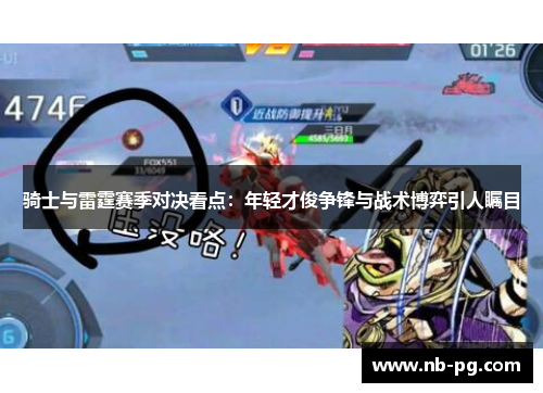 骑士与雷霆赛季对决看点:年轻才俊争锋与战术博弈引人瞩目 骑士与雷霆赛季对决看点:年轻才俊争锋与战术博弈引人瞩目