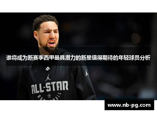 谁将成为新赛季西甲最具潜力的新星值得期待的年轻球员分析