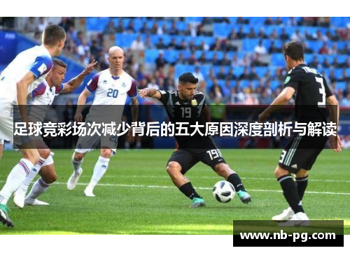 足球竞彩场次减少背后的五大原因深度剖析与解读