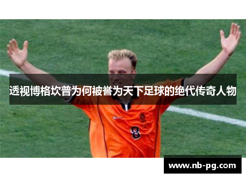 透视博格坎普为何被誉为天下足球的绝代传奇人物