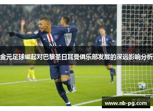 金元足球崛起对巴黎圣日耳曼俱乐部发展的深远影响分析