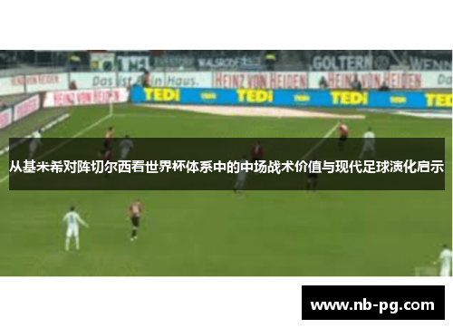 从基米希对阵切尔西看世界杯体系中的中场战术价值与现代足球演化启示