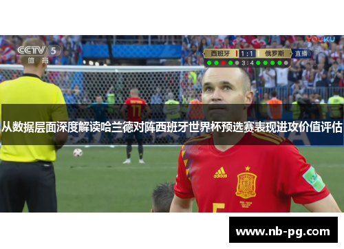 从数据层面深度解读哈兰德对阵西班牙世界杯预选赛表现进攻价值评估