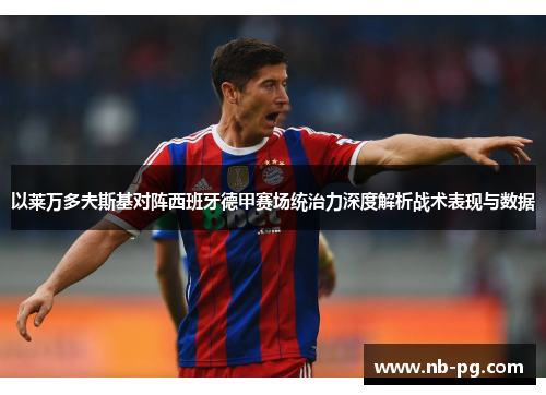 以莱万多夫斯基对阵西班牙德甲赛场统治力深度解析战术表现与数据