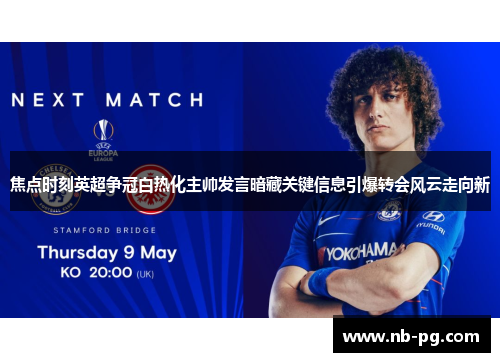 焦点时刻英超争冠白热化主帅发言暗藏关键信息引爆转会风云走向新