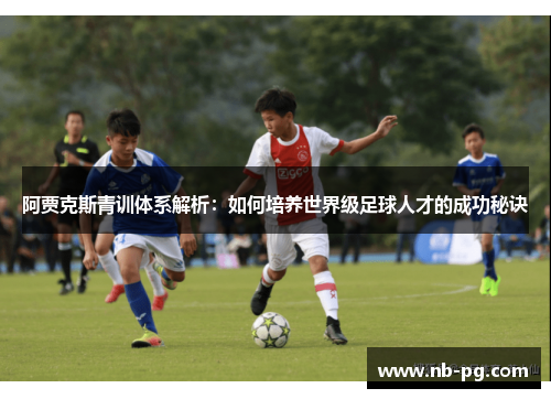 阿贾克斯青训体系解析：如何培养世界级足球人才的成功秘诀