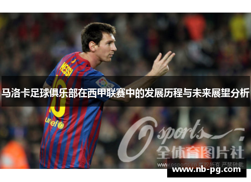 马洛卡足球俱乐部在西甲联赛中的发展历程与未来展望分析 马洛卡足球俱乐部在西甲联赛中的发展历程与未来展望分析