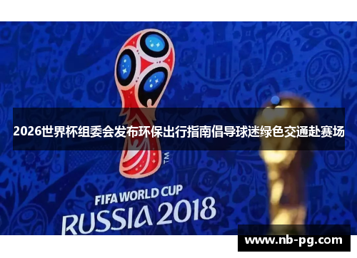 2026世界杯组委会发布环保出行指南倡导球迷绿色交通赴赛场