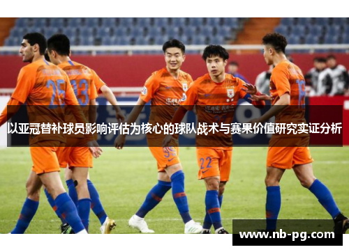 以亚冠替补球员影响评估为核心的球队战术与赛果价值研究实证分析