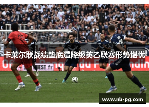 卡莱尔联战绩垫底遭降级英乙联赛形势堪忧