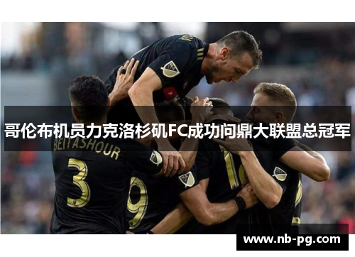 哥伦布机员力克洛杉矶FC成功问鼎大联盟总冠军