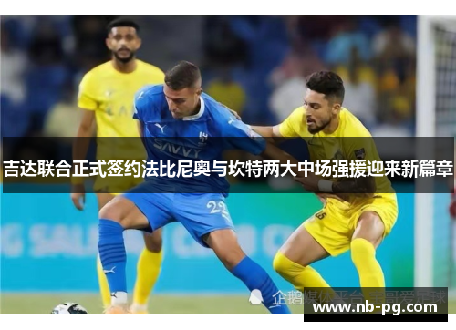 吉达联合正式签约法比尼奥与坎特两大中场强援迎来新篇章